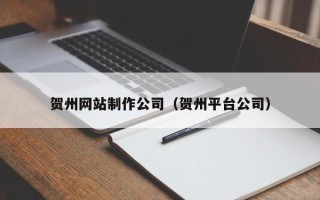 临海贺州网站制作公司（贺州平台公司）